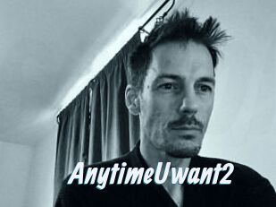 AnytimeUwant2