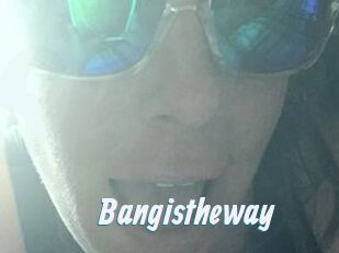 Bangistheway